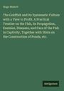 Hugo Mulertt: The Goldfish and its Systematic Culture with a View to Profit. A Practical Treatise on the Fish, its Propagation, Enemies, Diseases, and Care of the Fish in Captivity, Together with Hints on the Construction of Ponds, etc., Buch