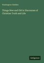 Washington Gladden: Things New and Old in Discourses of Christian Truth and Life, Buch