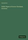 Anonymous: Public Papers of Grover Cleveland, Governor, Buch