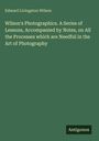 Edward Livingston Wilson: Wilson's Photographics. A Series of Lessons, Accompanied by Notes, on All the Processes which are Needful in the Art of Photography, Buch