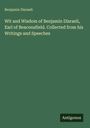 Benjamin Disraeli: Wit and Wisdom of Benjamin Disraeli, Earl of Beaconsfield. Collected from his Writings and Speeches, Buch