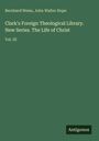 Bernhard Weiss: Clark's Foreign Theological Library. New Series. The Life of Christ, Buch