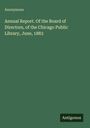 Anonymous: Annual Report. Of the Board of Directors, of the Chicago Public Library, June, 1883, Buch