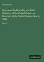 Anonymous: Report on the Mortality and Vital Statistics of the United States. As Returned at the Tenth Census, June 1, 1880, Buch