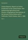 Anonymous: Census Reports. Report on Cotton Production in the United States. Also Embaracing Agricultural and Physico-Geographical Descriptions of the Several Cotton States and of California. Tenth Census, June 1, 1880, Buch