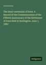 Anonymous: The Semi-centennial of Iowa. A Record of the Commemoration of the Fiftieth Anniversary of the Settlement of Iowa Held at Burlington, June 1, 1883, Buch