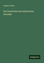 August Schulz: Die Geschichte der kultivierten Getreide, Buch