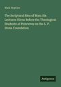 Mark Hopkins: The Scriptural Idea of Man; Six Lectures Given Before the Theological Students at Princeton on the L. P. Stone Foundation, Buch