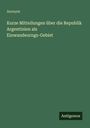 Anonym: Kurze Mitteilungen über die Republik Argentinien als Einwandeurngs-Gebiet, Buch
