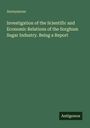 Anonymous: Investigation of the Scientific and Economic Relations of the Sorghum Sugar Industry. Being a Report, Buch