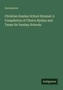 Anonymous: Christian Sunday School Hymnal: A Compilation of Choice Hymns and Tunes for Sunday Schools., Buch