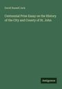 David Russell Jack: Centennial Prize Essay on the History of the City and County of St. John, Buch