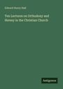 Edward Henry Hall: Ten Lectures on Orthodoxy and Heresy in the Christian Church, Buch