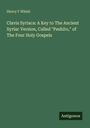 Henry F Whish: Clavis Syriaca: A Key to The Ancient Syriac Version, Called "Peshito," of The Four Holy Gospels, Buch