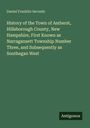 Daniel Franklin Secomb: History of the Town of Amherst, Hillsborough County, New Hampshire, First Known as Narragansett Township Number Three, and Subsequently as Southegan West, Buch