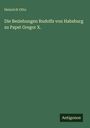 Heinrich Otto: Die Beziehungen Rudolfs von Habsburg zu Papst Gregor X., Buch