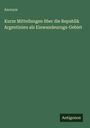 Anonym: Kurze Mitteilungen über die Republik Argentinien als Einwandeurngs-Gebiet, Buch