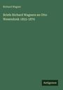 Richard Wagner: Briefe Richard Wagners an Otto Wesendonk 1852-1870, Buch