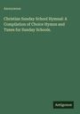 Anonymous: Christian Sunday School Hymnal: A Compilation of Choice Hymns and Tunes for Sunday Schools., Buch