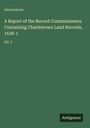 Anonymous: A Report of the Record Commissioners. Containing Charlestown Land Records, 1638-1, Buch