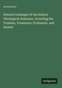 Anonymous: General Catalogue of the Auburn Theological Seminary, Including the Trustees, Treasurers, Professors, and Alumni, Buch