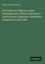 Arthur Ernst von Huhn: Der Kampf der Bulgaren um ihre Nationaleinheit: Politisch-militärische Geschichte der bulgarisch-rumelischen Ereignisse im Jahre 1885, Buch