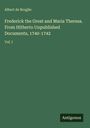 Albert De Broglie: Frederick the Great and Maria Theresa. From Hitherto Unpublished Documents, 1740-1742, Buch