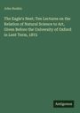 John Ruskin: The Eagle's Nest; Ten Lectures on the Relation of Natural Science to Art, Given Before the University of Oxford in Lent Term, 1872, Buch