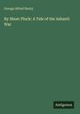 George Alfred Henty: By Sheer Pluck: A Tale of the Ashanti War, Buch