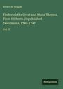 Albert De Broglie: Frederick the Great and Maria Theresa. From Hitherto Unpublished Documents, 1740-1742, Buch