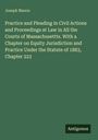 Joseph Mason: Practice and Pleading in Civil Actions and Proceedings at Law in All the Courts of Massachusettts. With a Chapter on Equity Jurisdiction and Practice Under the Statute of 1883, Chapter 223, Buch