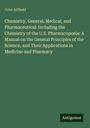John Attfield: Chemistry, General, Medical, and Pharmaceutical: Including the Chemistry of the U.S. Pharmacopoeia: A Manual on the General Principles of the Science, and Their Applications in Medicine and Pharmacy, Buch