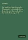 David Root: The Abolition Cause Eventually Triumphant : A Sermon, Delivered Before the Anti-Slavery Society of Haverhill, Mass., Aug. 1840, Buch