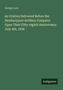 George Lunt: An Oration Delivered Before the Newburyport Artillery Company Upon Their Fifty-eighth Anniversary, July 4th, 1836, Buch
