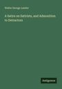 Walter Savage Landor: A Satire on Satirists, and Admonition to Detractors, Buch