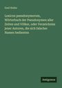 Emil Weller: Lexicon pseudonymorum, Wörterbuch der Pseudonymen aller Zeiten und Völker, oder Verzeichniss jener Autoren, die sich falscher Namen bedienten, Buch