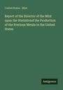 United States - Mint: Report of the Director of the Mint upon the Statisticsof the Production of the Precious Metals in the United States, Buch