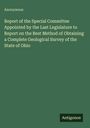 Anonymous: Report of the Special Committee Appointed by the Last Legislature to Report on the Best Method of Obtaining a Complete Geological Survey of the State of Ohio, Buch