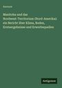 Anonym: Manitoba und das Nordwest-Territorium (Nord-Amerika): ein Bericht über Klima, Boden, Ernteergebnisse und Erwerbsquellen, Buch