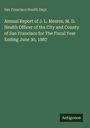San Francisco Health Dept: Annual Report of J. L. Meares, M. D. Health Officer of the City and County of San Francisco for The Fiscal Year Ending June 30, 1887, Buch