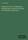 L. J. Blachette: A Manual of the Art of Making and Refining Sugar from Beets Including the Cultivation of the Plants, Buch