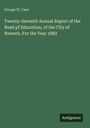 George W. Case: Twenty-Seventh Annual Report of the Boad pf Education, of the City of Newark. For the Year 1883, Buch