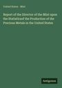 United States - Mint: Report of the Director of the Mint upon the Statisticsof the Production of the Precious Metals in the United States, Buch