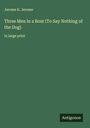 Jerome K. Jerome: "Three Men in a Boat (To Say Nothing of the Dog)" in Großdruck. Unten rechts steht "Antigonos".