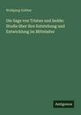 Wolfgang Golther: Die Sage von Tristan und Isolde: Studie über ihre Entstehung und Entwicklung im Mittelalter, Buch