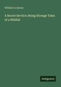 William Le Queux: A Secret Service: Being Strange Tales of a Nihilist, Buch