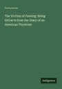 Titel: "The Victims of Gaming: Being Extracts from the Diary of an American Physician". Autor: Anonymous. Label: Antigonos.