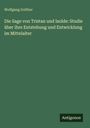 Wolfgang Golther: Die Sage von Tristan und Isolde: Studie über ihre Entstehung und Entwicklung im Mittelalter, Buch