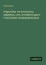 "Prepared for the International Exhibition, 1876. Worcester County Free Institute of Industrial Science. Anonymous."