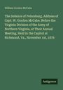William Gordon McCabe: The Defence of Petersburg. Address of Capt. W. Gordon McCabe. Before the Virginia Division of the Army of Northern Virginia, at Their Annual Meeting, Held in the Capitol at Richmond, Va., November 1st, 1876, Buch